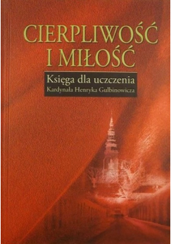 Cierpliwość i miłość Księga dla uczczenia Kardynała Henryka Gulbinowicza