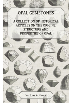 Opal Gemstones - A Collection of Historical Articles on the Origins, Structure and Properties of Opal