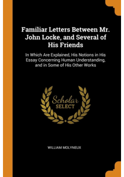 Familiar Letters Between Mr. John Locke, and Several of His Friends