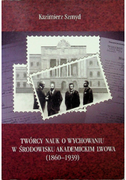 Twórcy nauk o wychowaniu w środowisku akademickim Lwowa ( 1860 - 1939 )