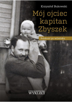 Mój ojciec kapitan Zbyszek. Polskość po wileńsku