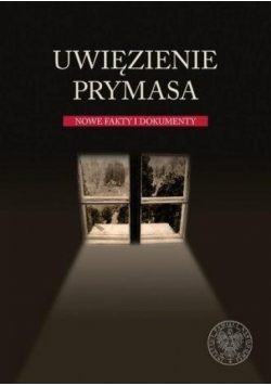 Uwięzienie Prymasa. Nowe fakty i dokumenty