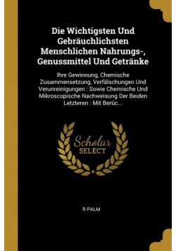 Die Wichtigsten Und Gebräuchlichsten Menschlichen Nahrungs-, Genussmittel Und Getränke
