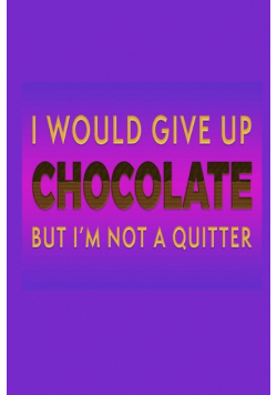 I Would Give Up Chocolate But I'm Not A Quitter