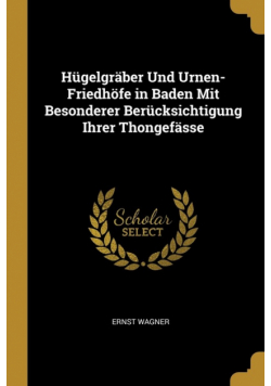 Hügelgräber Und Urnen-Friedhöfe in Baden Mit Besonderer Berücksichtigung Ihrer Thongefässe