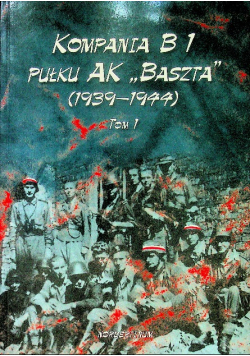 Kompania B1 pułku AK Baszta 1939 - 44 tom 1
