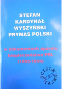 Stefan Kardynał Wyszyński Prymas Polski w dokumentach aparatu bezpieczeństwa PRL (1953 - 1956)