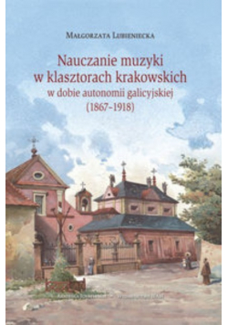 Nauczanie muzyki w klasztorach krakowskich w dobie autonomii galicyjskiej 1867 1918