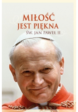 Miłość jest piękna Święty Jan Paweł II