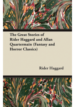The Great Stories of Rider Haggard and Allan Quartermain (Fantasy and Horror Classics)