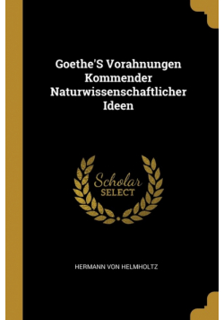 Goethe'S Vorahnungen Kommender Naturwissenschaftlicher Ideen