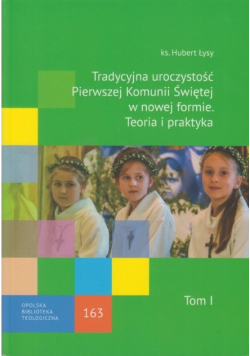 Tradycyjna uroczystość Pierwszej komunii Świętej w nowej formie Teoria i praktyka Tom I