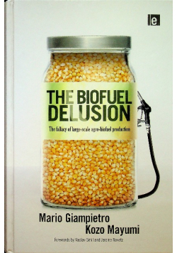 The Biofuel Delusion The Fallacy of Large Scale Agro-Biofuels Production