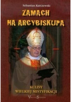 Zamach na Arcybiskupa  Kulisy Wielkiej Mistyfikacji