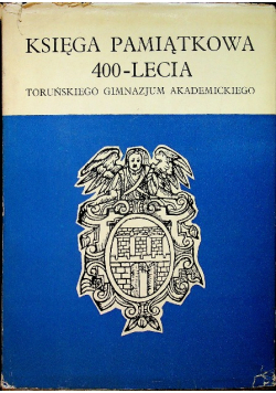 Księga Pamiątkowa 400 Lecia Toruńskiego Gimnazjum Akademickiego tom I