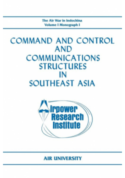 Command and Control and Communications Structures in Southeast Asia (The Air War in Indochina Volume I, Monograph I)