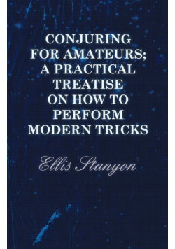 Conjuring for Amateurs; A Practical Treatise on How to Perform Modern Tricks