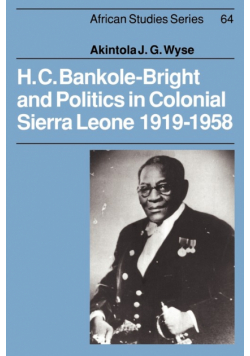 H. C. Bankole-Bright and Politics in Colonial Sierra Leone, 1919 1958