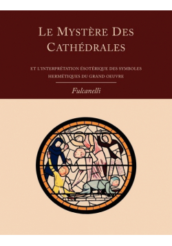 Le Mystere Des Cathedrales Et L'Interpretation Esoterique Des Symboles Hermetiques Du Grand-Oeuvre