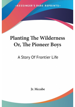 Planting The Wilderness Or, The Pioneer Boys