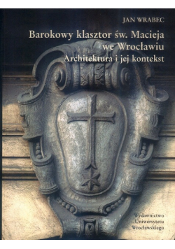 Barokowy klasztor św Macieja we Wrocławiu Architektura i jej kontekst