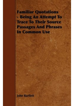 Familiar Quotations - Being an Attempt to Trace to Their Source Passages and Phrases in Common Use