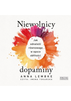 Niewolnicy dopaminy Jak odnaleźć równowagę w epoce obfitości