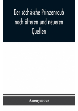 Der sächsische Prinzenraub nach älteren und neueren Quellen