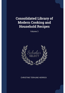 Consolidated Library of Modern Cooking and Household Recipes; Volume 3