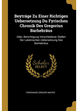 Beyträge Zu Einer Richtigen Uebersetzung Du Fyrischen Chronik Des Gregorius Barhebräus