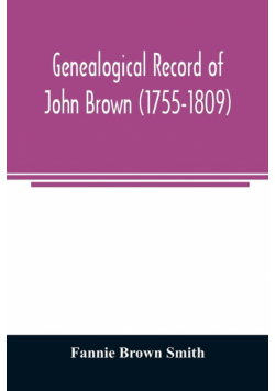 Genealogical record of John Brown (1755-1809) and his descendants, also the collateral branches of Merrill, Scott and Follett families