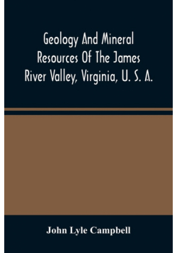 Geology And Mineral Resources Of The James River Valley, Virginia, U. S. A.
