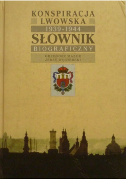 Konspiracja Lwowska 1939 - 1944. Słownik Biograficzny