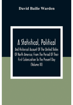 A Statistical, Political, And Historical Account Of The United States Of North America; From The Period Of Their First Colonization To The Present Day (Volume Iii)