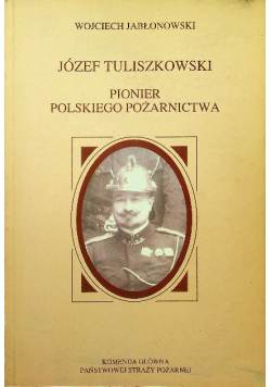 Józef Tuliszkowski Pionier polskiego pożarnictwa