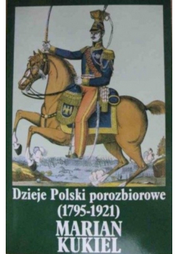 Kukiel Marian - Dzieje Polski porozbiorowe 1795-1921