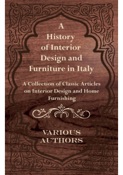 A History of Interior Design and Furniture in Italy - A Collection of Classic Articles on Interior Design and Home Furnishing
