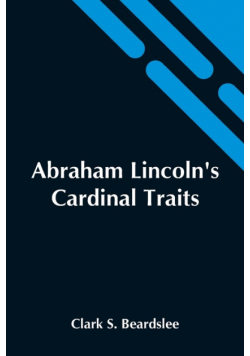 Abraham Lincoln'S Cardinal Traits; A Study In Ethics, With An Epilogue Addressed To Theologians