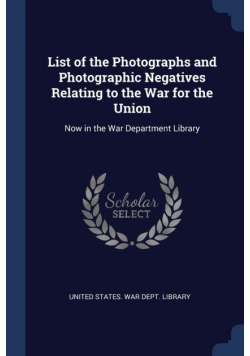 List of the Photographs and Photographic Negatives Relating to the War for the Union