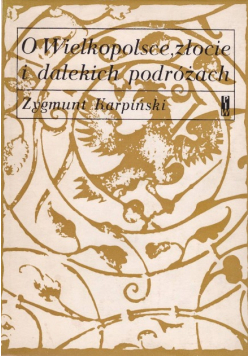 O Wielkopolsce złocie i dalekich podróżach Wspomnienia 1860 - 1960