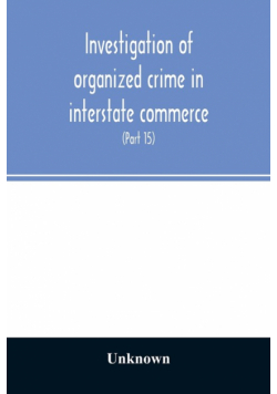 Investigation of organized crime in interstate commerce. Hearings before a Special Committee to Investigate Organized Crime in Interstate Commerce, United States Senate, Eighty-Second Congress (Part 15)