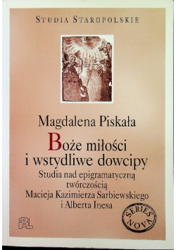 Boże miłości i wstydliwe dowcipy Studia nad epigramatyczną twórczością Macieja Kazimierza Sarbiewskiego i Alberta Inesa