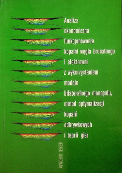 Analiza ekonomiczna funkcjonowania kopalni węgla brunatnego i elektrowni z wykorzystaniem modelu bilateralnego monopolu metod optymalizacji kopalń odkrywkowych i teorii gier