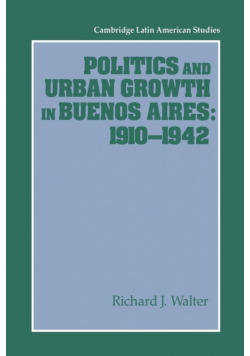 Politics and Urban Growth in Buenos Aires, 1910 1942