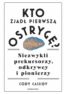 Kto zjadł pierwszą ostrygę? Niezwykli prekursorzy