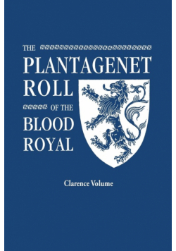 Plantagenet Roll of the Blood Royal. Being a Complete Table of All the Descendants Now Living of King Edward III, King of England. the Clarence Volume