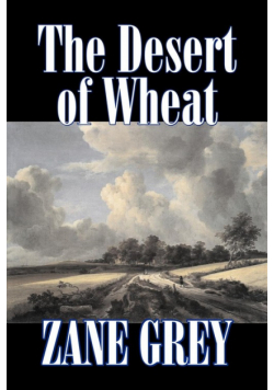 The Desert of Wheat by Zane Grey, Fiction, Westerns