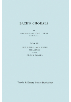Bach's Chorals. Part 3 - The Hymns and Hymn Melodies of the Organ Works. [Facsimile of 1921 Edition, Part III].