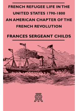 French Refugee Life in the United States 1790-1800 - An American Chapter of the French Revolution