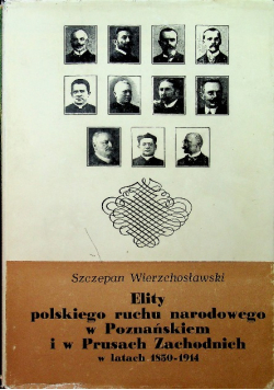 Elity polskiego ruchu narodowego w Poznańskiem i w Prusach Zachodnich w latach 1850 - 1914